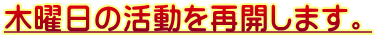 木曜日の活動を再開します。