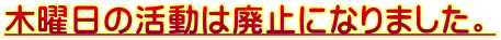 木曜日の活動は廃止になりました。